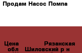  Продам Насос Помпа.PTG209  › Цена ­ 17 000 - Рязанская обл., Шиловский р-н, Шилово пгт Сад и огород » Другое   